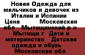 Новая Одежда для мальчиков и девочек из Италии и Испании › Цена ­ 600 - Московская обл., Мытищинский р-н, Мытищи г. Дети и материнство » Детская одежда и обувь   . Московская обл.